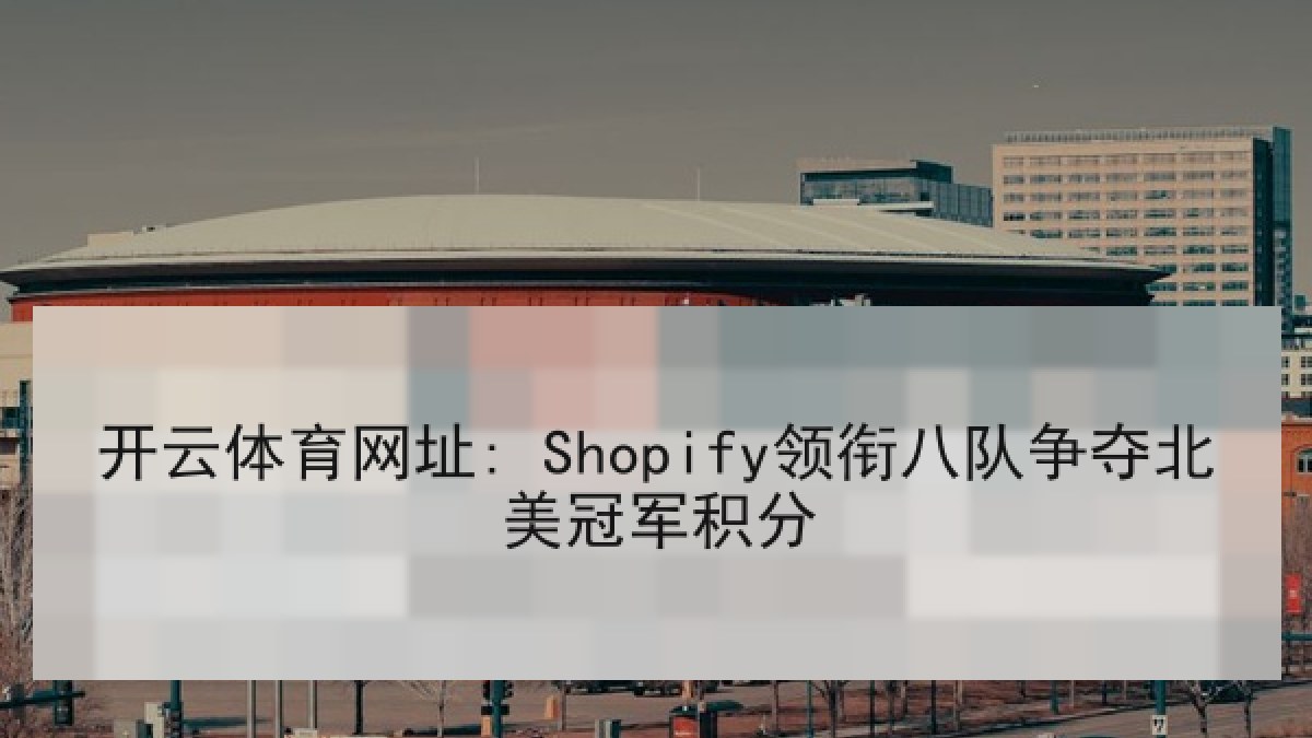 开云体育网址: Shopify领衔八队争夺北美冠军积分