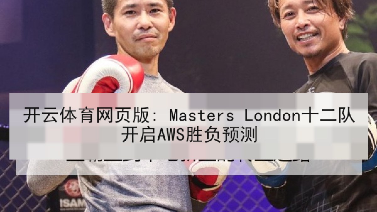 开云体育网页版: Masters London十二队开启AWS胜负预测 开云体育网页版: Masters London十二队开启AWS胜负预测