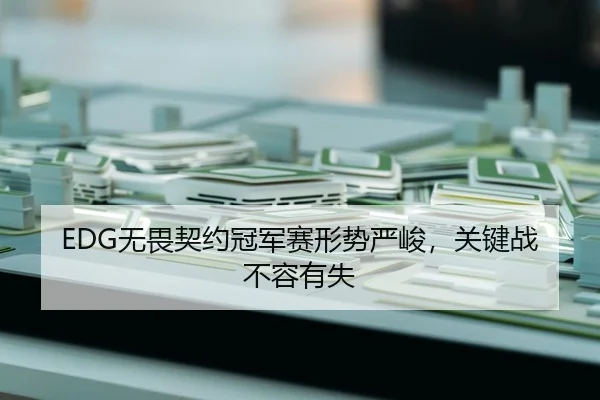 EDG无畏契约冠军赛形势严峻，关键战不容有失
