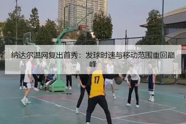 纳达尔温网复出首秀：发球时速与移动范围重回巅峰