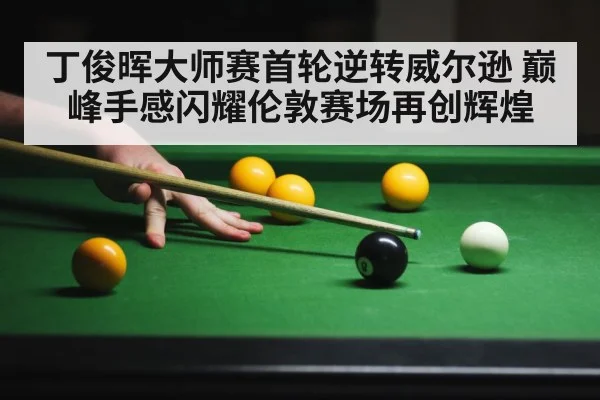 丁俊晖大师赛首轮逆转威尔逊 巅峰手感闪耀伦敦赛场再创辉煌