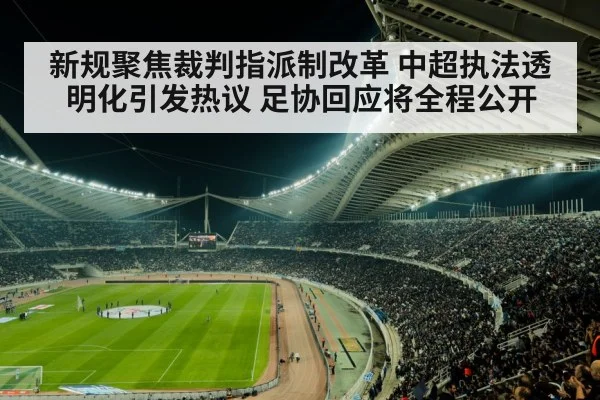 新规聚焦裁判指派制改革 中超执法透明化引发热议 足协回应将全程公开