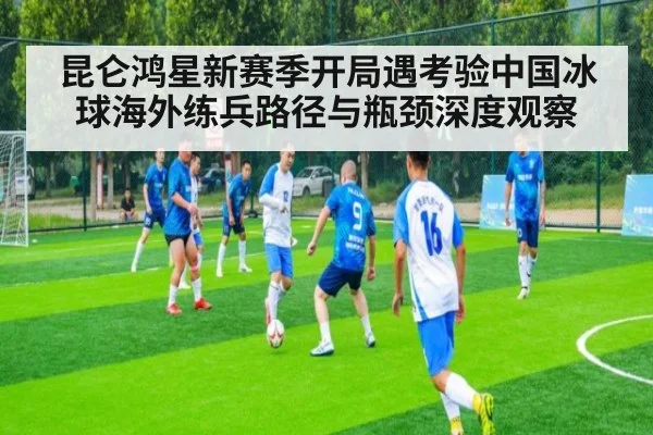昆仑鸿星新赛季开局遇考验中国冰球海外练兵路径与瓶颈深度观察